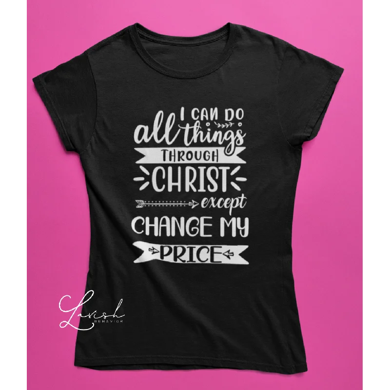 I Can Do All Things Through Christ Except Change My Price tshirt